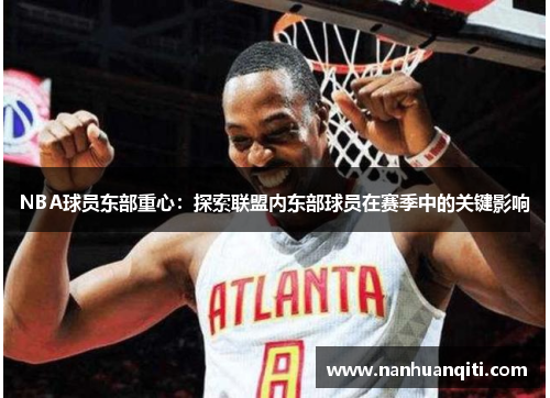 NBA球员东部重心：探索联盟内东部球员在赛季中的关键影响